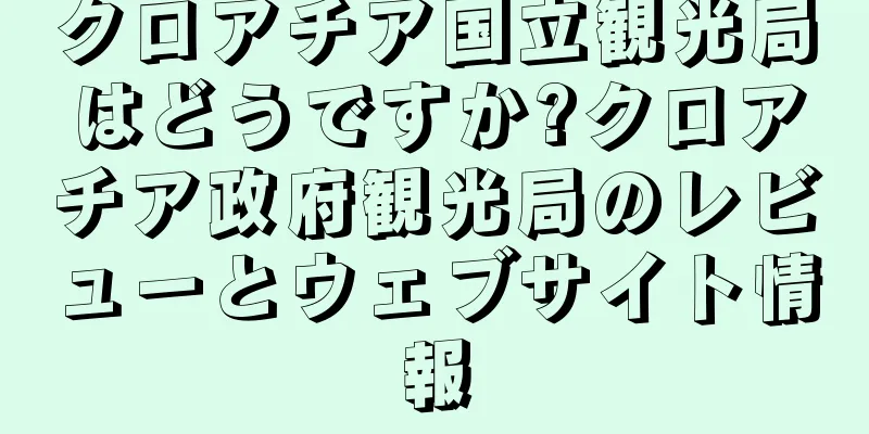 クロアチア国立観光局はどうですか?クロアチア政府観光局のレビューとウェブサイト情報