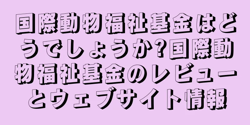 国際動物福祉基金はどうでしょうか?国際動物福祉基金のレビューとウェブサイト情報