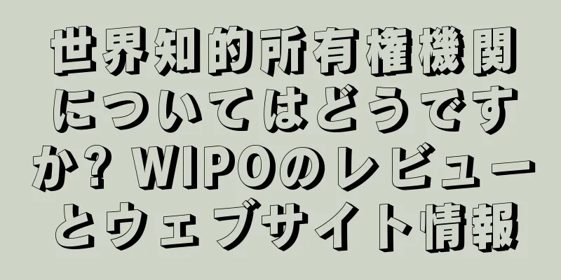 世界知的所有権機関についてはどうですか? WIPOのレビューとウェブサイト情報