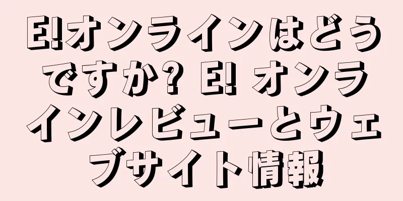 E!オンラインはどうですか? E! オンラインレビューとウェブサイト情報
