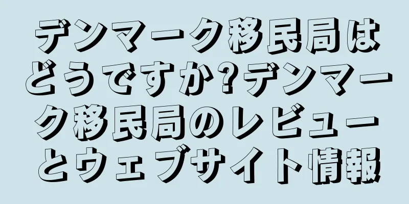 デンマーク移民局はどうですか?デンマーク移民局のレビューとウェブサイト情報