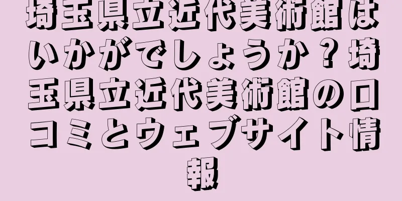 埼玉県立近代美術館はいかがでしょうか？埼玉県立近代美術館の口コミとウェブサイト情報