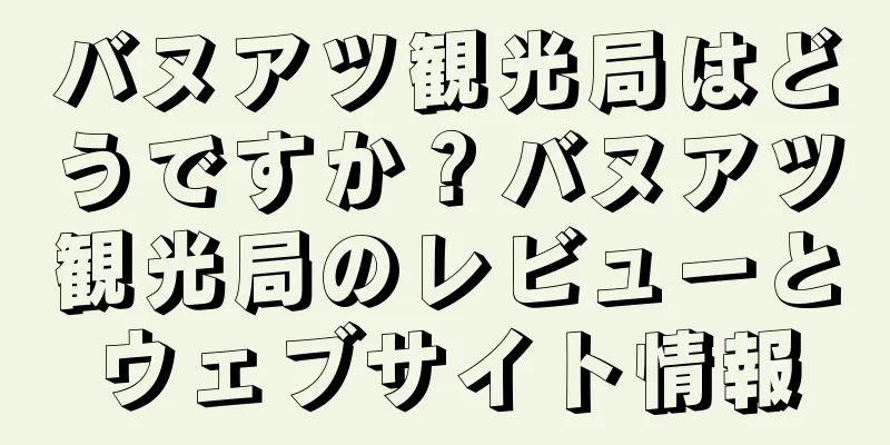 バヌアツ観光局はどうですか？バヌアツ観光局のレビューとウェブサイト情報