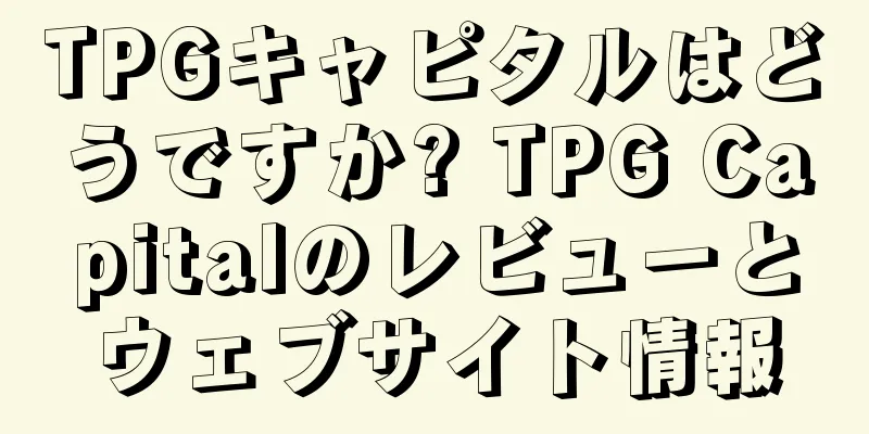 TPGキャピタルはどうですか? TPG Capitalのレビューとウェブサイト情報