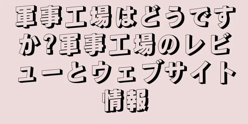 軍事工場はどうですか?軍事工場のレビューとウェブサイト情報