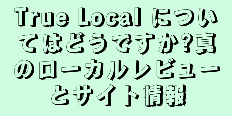 True Local についてはどうですか?真のローカルレビューとサイト情報