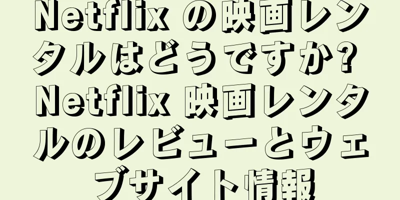 Netflix の映画レンタルはどうですか? Netflix 映画レンタルのレビューとウェブサイト情報