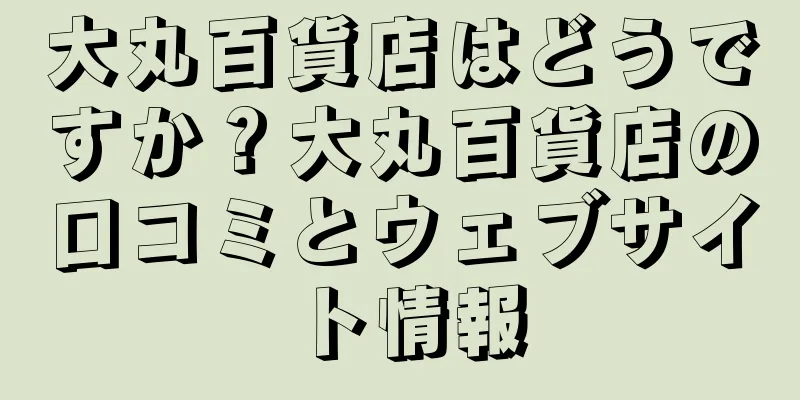 大丸百貨店はどうですか？大丸百貨店の口コミとウェブサイト情報