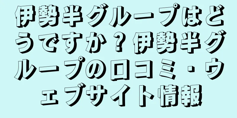 伊勢半グループはどうですか？伊勢半グループの口コミ・ウェブサイト情報