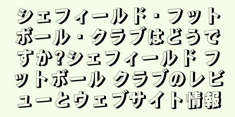シェフィールド・フットボール・クラブはどうですか?シェフィールド フットボール クラブのレビューとウェブサイト情報