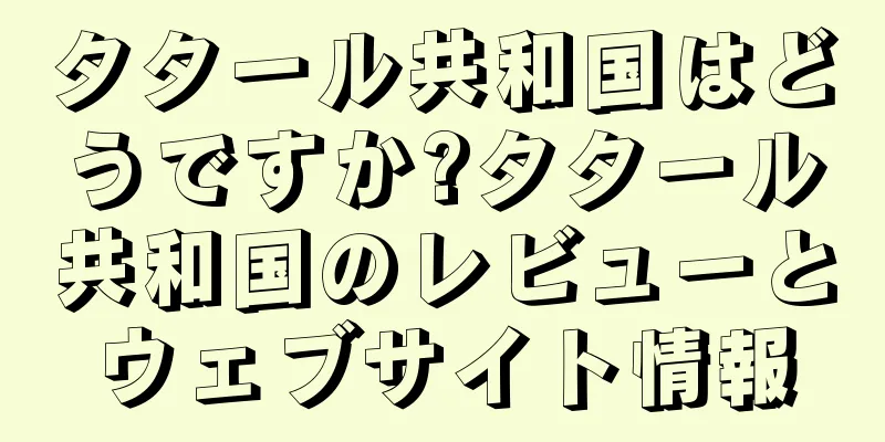 タタール共和国はどうですか?タタール共和国のレビューとウェブサイト情報