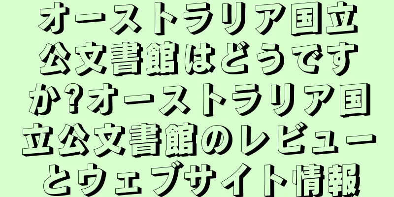 オーストラリア国立公文書館はどうですか?オーストラリア国立公文書館のレビューとウェブサイト情報