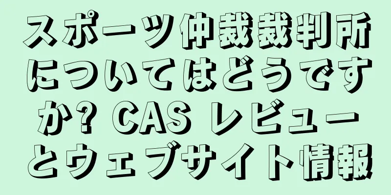 スポーツ仲裁裁判所についてはどうですか? CAS レビューとウェブサイト情報