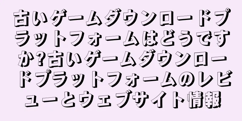 古いゲームダウンロードプラットフォームはどうですか?古いゲームダウンロードプラットフォームのレビューとウェブサイト情報