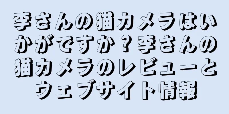 李さんの猫カメラはいかがですか？李さんの猫カメラのレビューとウェブサイト情報