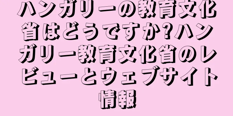 ハンガリーの教育文化省はどうですか?ハンガリー教育文化省のレビューとウェブサイト情報