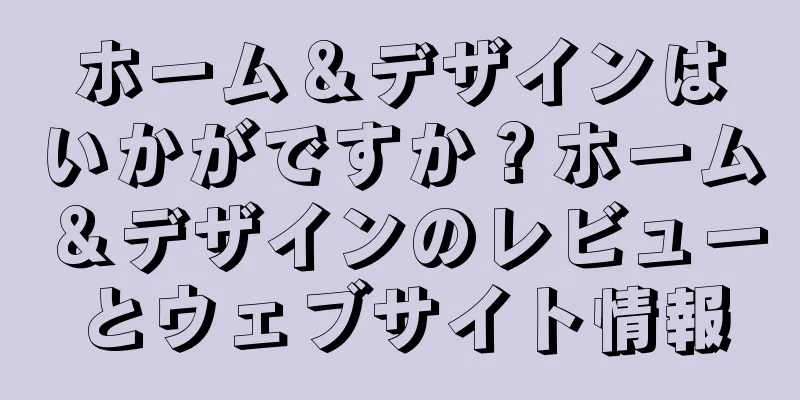 ホーム＆デザインはいかがですか？ホーム＆デザインのレビューとウェブサイト情報