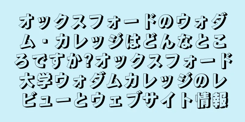 オックスフォードのウォダム・カレッジはどんなところですか?オックスフォード大学ウォダムカレッジのレビューとウェブサイト情報