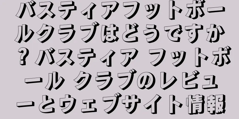 バスティアフットボールクラブはどうですか？バスティア フットボール クラブのレビューとウェブサイト情報