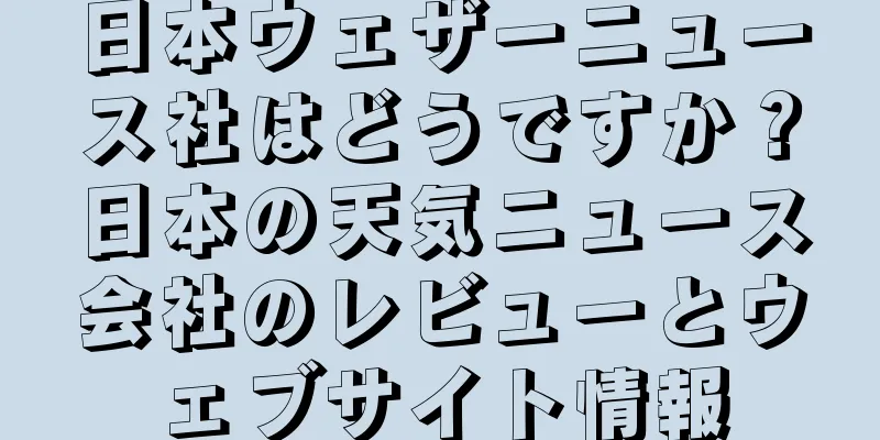 日本ウェザーニュース社はどうですか？日本の天気ニュース会社のレビューとウェブサイト情報