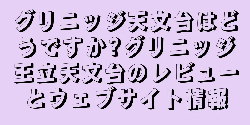 グリニッジ天文台はどうですか?グリニッジ王立天文台のレビューとウェブサイト情報
