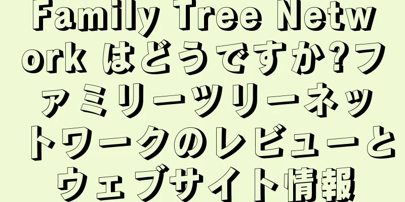 Family Tree Network はどうですか?ファミリーツリーネットワークのレビューとウェブサイト情報