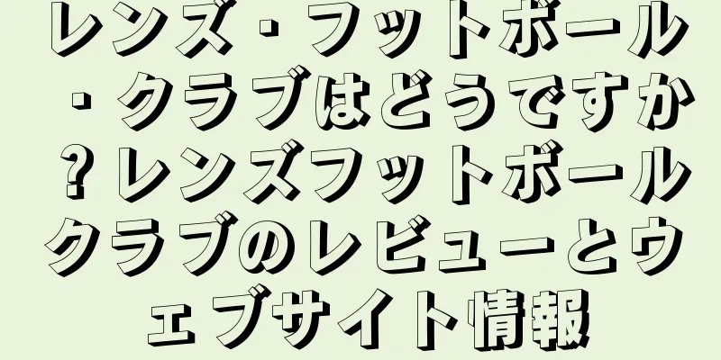レンズ・フットボール・クラブはどうですか？レンズフットボールクラブのレビューとウェブサイト情報