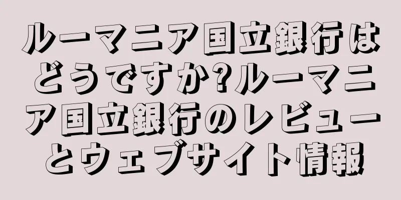 ルーマニア国立銀行はどうですか?ルーマニア国立銀行のレビューとウェブサイト情報