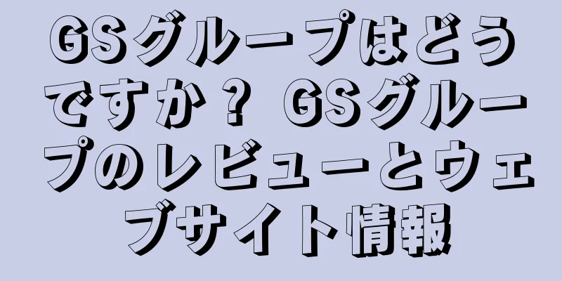 GSグループはどうですか？ GSグループのレビューとウェブサイト情報
