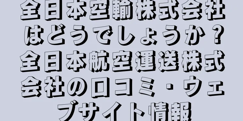 全日本空輸株式会社はどうでしょうか？全日本航空運送株式会社の口コミ・ウェブサイト情報