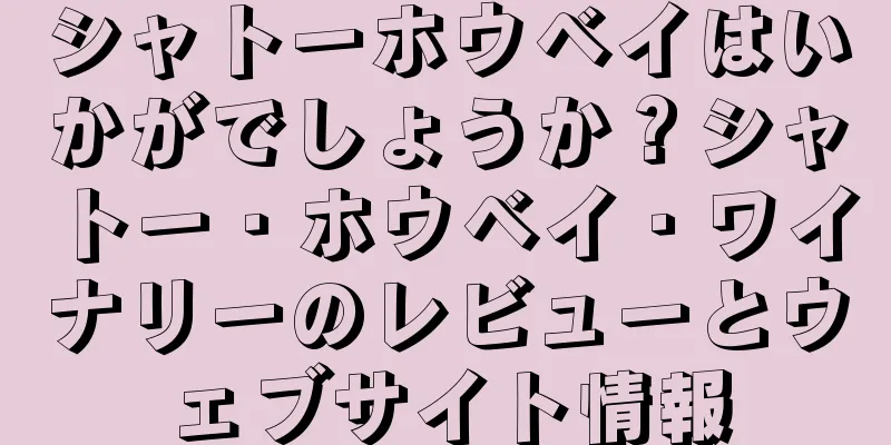 シャトーホウベイはいかがでしょうか？シャトー・ホウベイ・ワイナリーのレビューとウェブサイト情報
