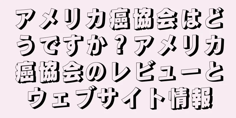 アメリカ癌協会はどうですか？アメリカ癌協会のレビューとウェブサイト情報