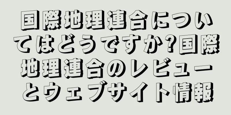国際地理連合についてはどうですか?国際地理連合のレビューとウェブサイト情報