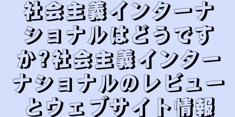 社会主義インターナショナルはどうですか?社会主義インターナショナルのレビューとウェブサイト情報
