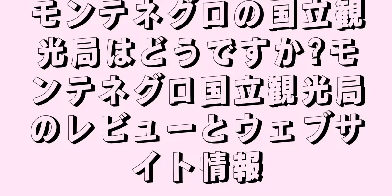 モンテネグロの国立観光局はどうですか?モンテネグロ国立観光局のレビューとウェブサイト情報