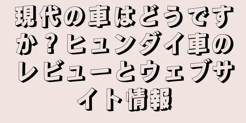 現代の車はどうですか？ヒュンダイ車のレビューとウェブサイト情報