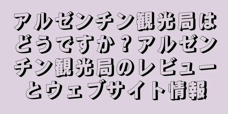 アルゼンチン観光局はどうですか？アルゼンチン観光局のレビューとウェブサイト情報