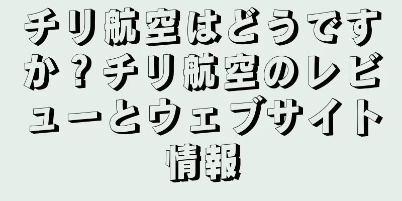 チリ航空はどうですか？チリ航空のレビューとウェブサイト情報