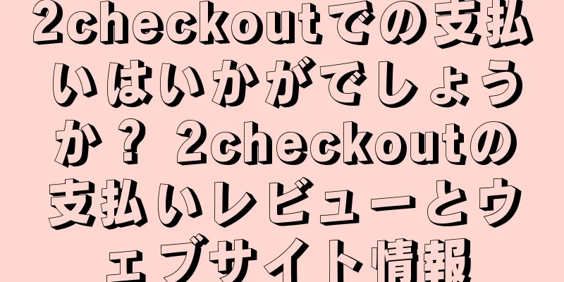 2checkoutでの支払いはいかがでしょうか？ 2checkoutの支払いレビューとウェブサイト情報