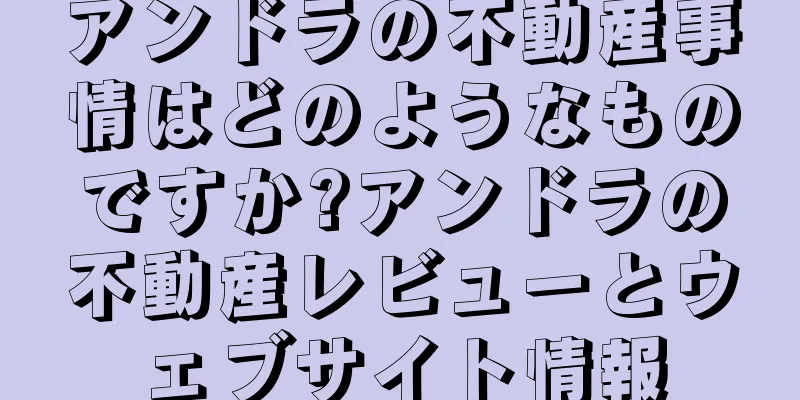 アンドラの不動産事情はどのようなものですか?アンドラの不動産レビューとウェブサイト情報