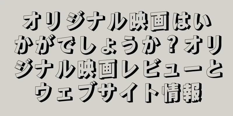オリジナル映画はいかがでしょうか？オリジナル映画レビューとウェブサイト情報