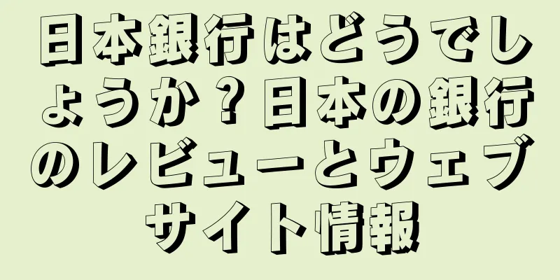 日本銀行はどうでしょうか？日本の銀行のレビューとウェブサイト情報
