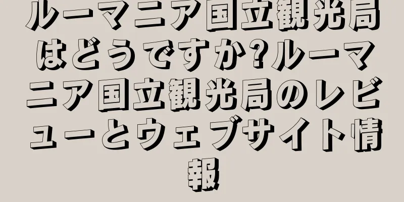 ルーマニア国立観光局はどうですか?ルーマニア国立観光局のレビューとウェブサイト情報