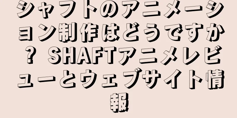シャフトのアニメーション制作はどうですか？ SHAFTアニメレビューとウェブサイト情報