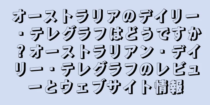 オーストラリアのデイリー・テレグラフはどうですか？オーストラリアン・デイリー・テレグラフのレビューとウェブサイト情報