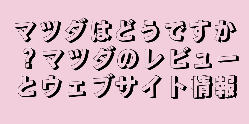 マツダはどうですか？マツダのレビューとウェブサイト情報