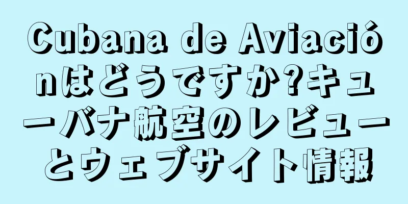 Cubana de Aviaciónはどうですか?キューバナ航空のレビューとウェブサイト情報