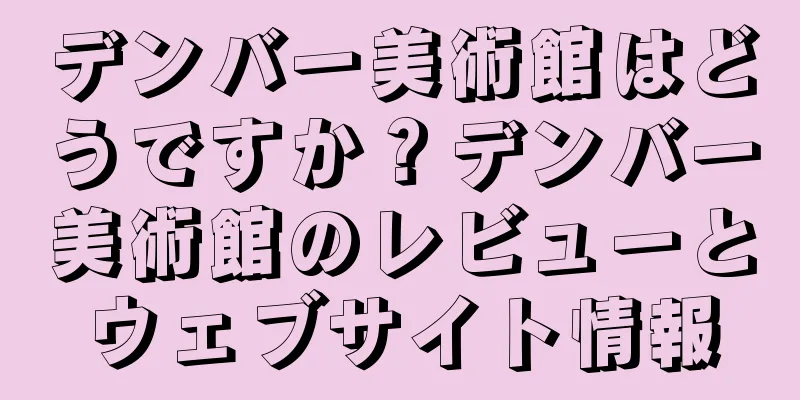 デンバー美術館はどうですか？デンバー美術館のレビューとウェブサイト情報