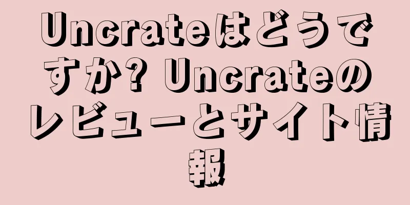 Uncrateはどうですか? Uncrateのレビューとサイト情報