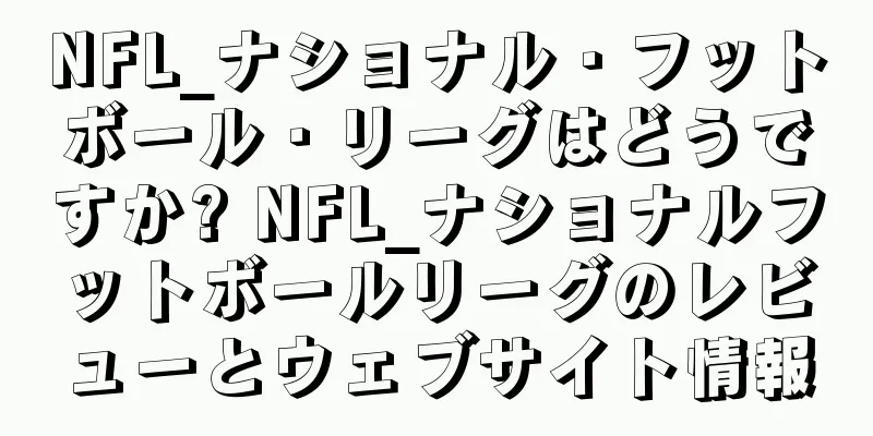 NFL_ナショナル・フットボール・リーグはどうですか? NFL_ナショナルフットボールリーグのレビューとウェブサイト情報